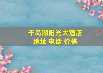 千岛湖阳光大酒店地址 电话 价格